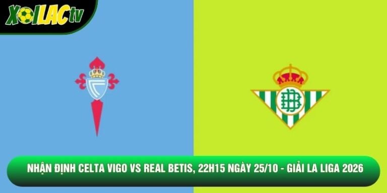 Nhận Định Celta Vigo Vs Real Betis, 22h15 Ngày 25/10 - Giải La Liga 2026