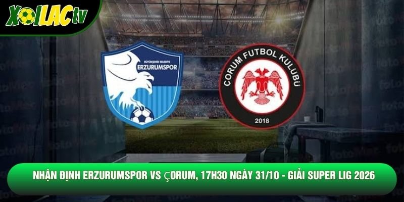 Nhận Định Erzurumspor Vs Çorum, 17h30 Ngày 31/10 - Giải Super Lig 2026