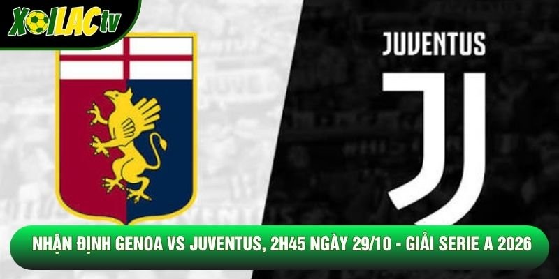 Nhận Định Genoa Vs Juventus, 2h45 Ngày 29/10 - Giải Serie A 2026