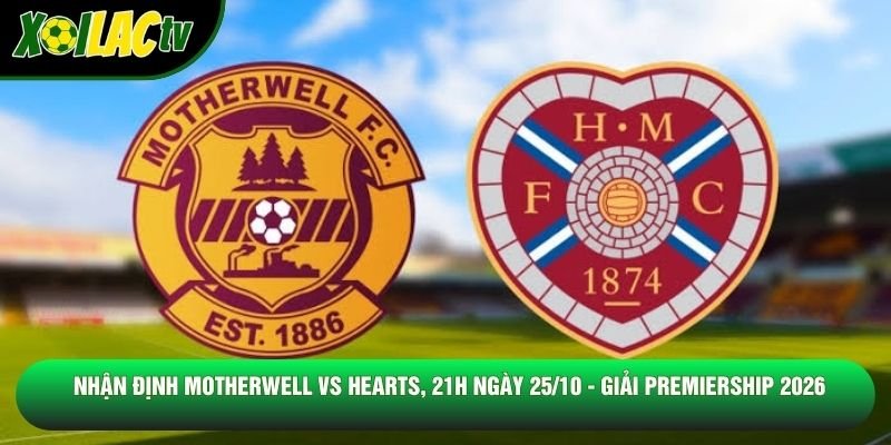 Nhận Định Motherwell Vs Hearts, 21h Ngày 25/10 - Giải Premiership 2026