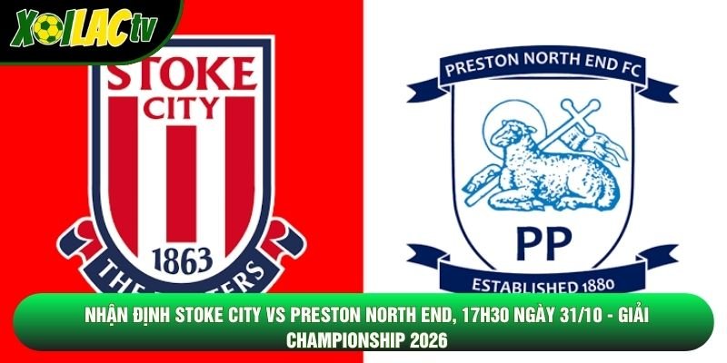Nhận Định Stoke City Vs Preston North End, 17h30 Ngày 31/10 - Giải Championship 2026