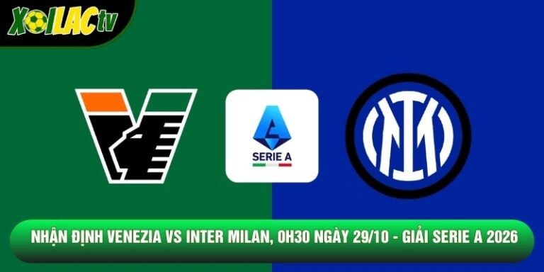 Nhận Định Venezia Vs Inter Milan, 0h30 Ngày 29/10 - Giải Serie A 2026